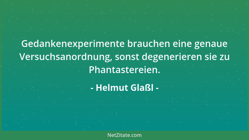 Helmut Glaßl - Gedankenexperimente brauchen eine genaue Versuchsanordnung, sonst degenerieren sie zu Phantastereien....