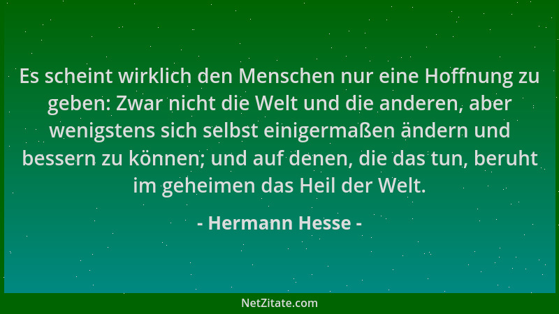 Hermann Hesse - Es scheint wirklich den Menschen nur eine Hoffnung zu geben: Zwar nicht die Welt und die anderen, aber weni...