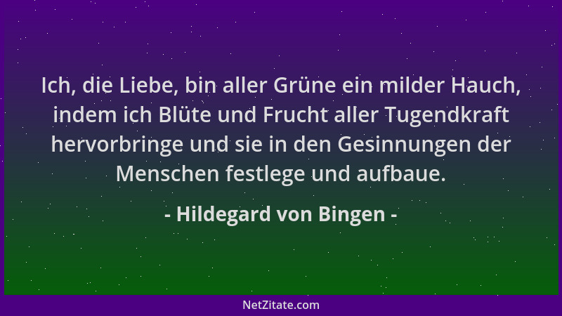 Hildegard von Bingen - Ich, die Liebe, bin aller Grüne ein milder Hauch, indem ich Blüte und Frucht aller Tugendkraft hervo...
