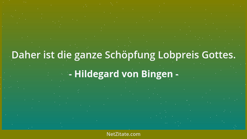 Hildegard von Bingen - Daher ist die ganze Schöpfung Lobpreis Gottes....