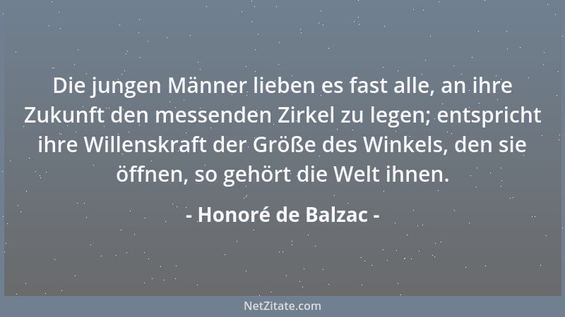 Honoré de Balzac - Die jungen Männer lieben es fast alle, an ihre Zukunft den messenden Zirkel zu legen; entspricht ihre Wi...