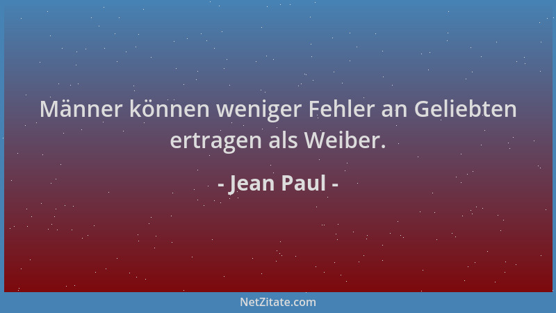 Jean Paul - Männer können weniger Fehler an Geliebten ertragen als Weiber....