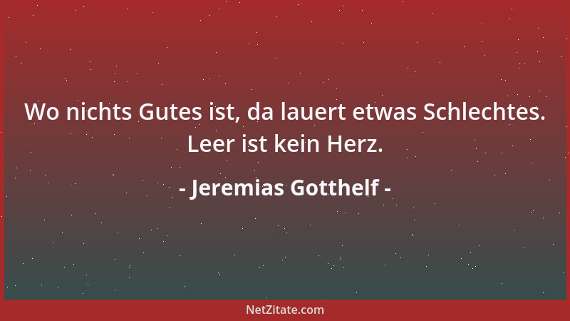 Jeremias Gotthelf - Wo nichts Gutes ist, da lauert etwas Schlechtes. Leer ist kein Herz....