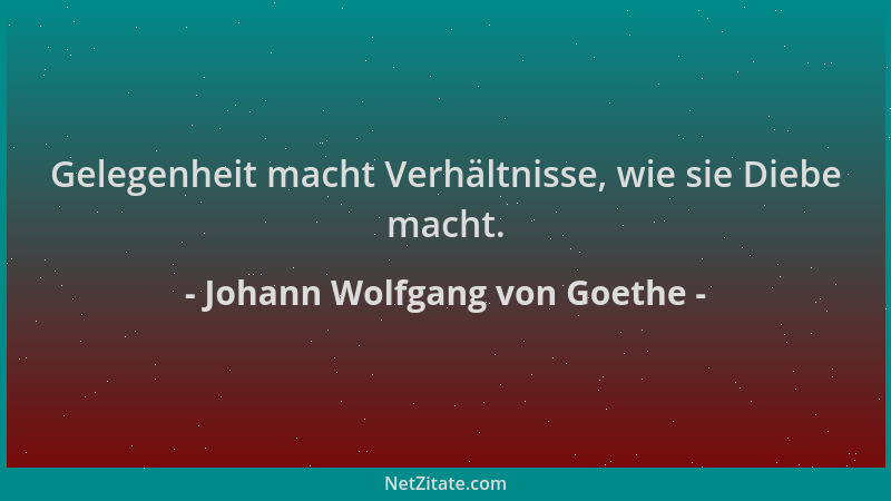 Johann Wolfgang von Goethe - Gelegenheit macht Verhältnisse, wie sie Diebe macht....