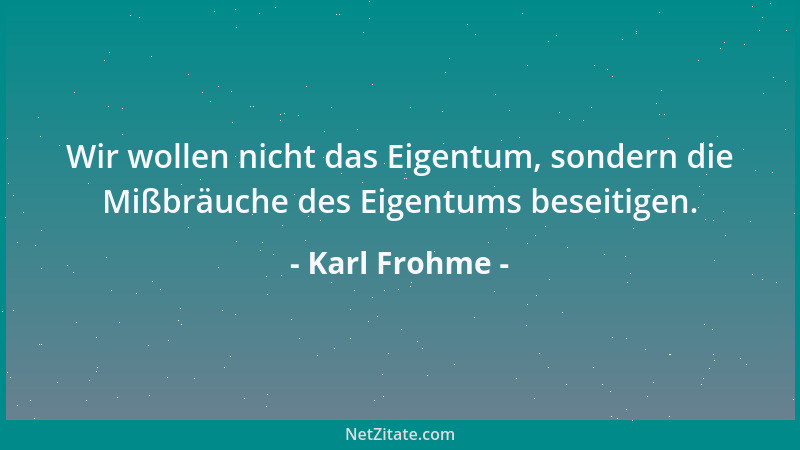 Karl Frohme - Wir wollen nicht das Eigentum, sondern die Mißbräuche des Eigentums beseitigen....