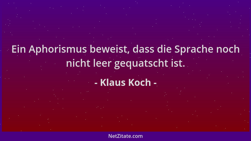 Klaus Koch - Ein Aphorismus beweist, dass die Sprache noch nicht leer gequatscht ist....