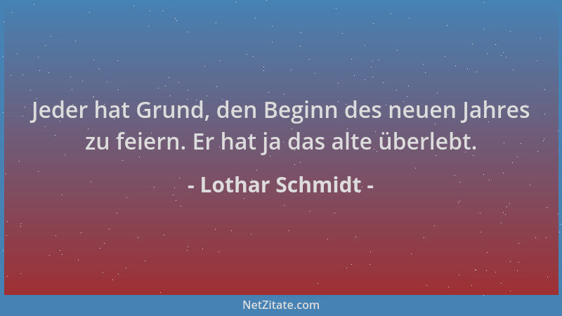 Lothar Schmidt - Jeder hat Grund, den Beginn des neuen Jahres zu feiern. Er hat ja das alte überlebt....