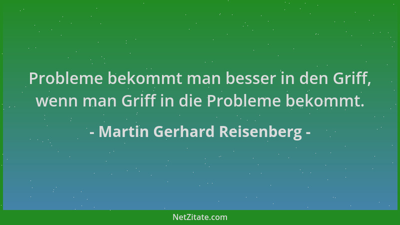 Martin Gerhard Reisenberg - Probleme bekommt man besser in den Griff, wenn man Griff in die Probleme bekommt....
