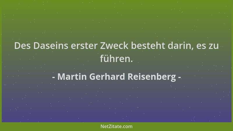 Martin Gerhard Reisenberg - Des Daseins erster Zweck besteht darin, es zu führen....
