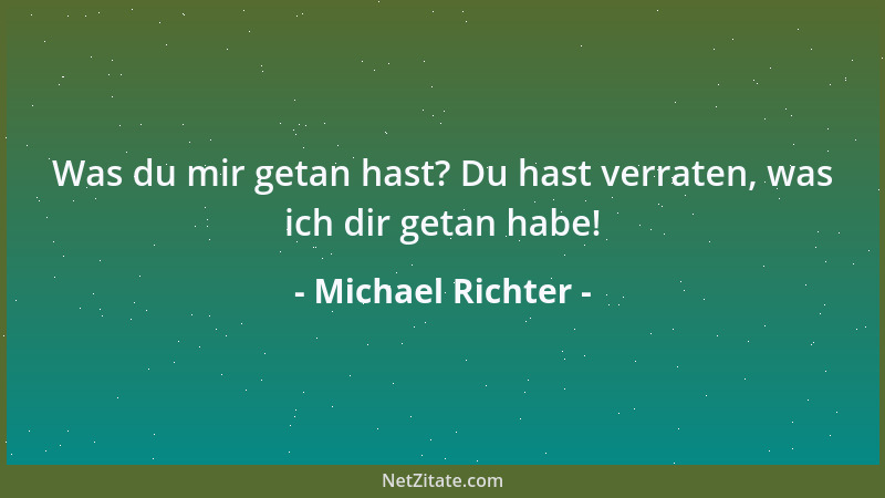 Michael Richter - Was du mir getan hast? Du hast verraten, was ich dir getan habe!...