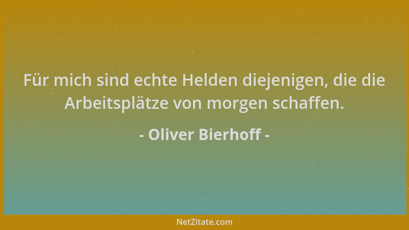 Oliver Bierhoff - Für mich sind echte Helden diejenigen, die die Arbeitsplätze von morgen schaffen....