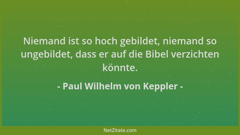 Paul Wilhelm von Keppler - Niemand ist so hoch gebildet, niemand so ungebildet, dass er auf die Bibel verzichten könnte....