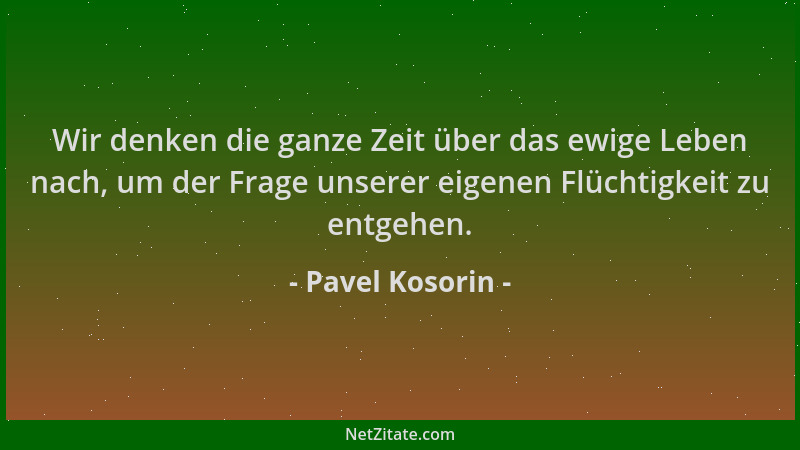 Pavel Kosorin - Wir denken die ganze Zeit über das ewige Leben nach, um der Frage unserer eigenen Flüchtigkeit zu entgehen....