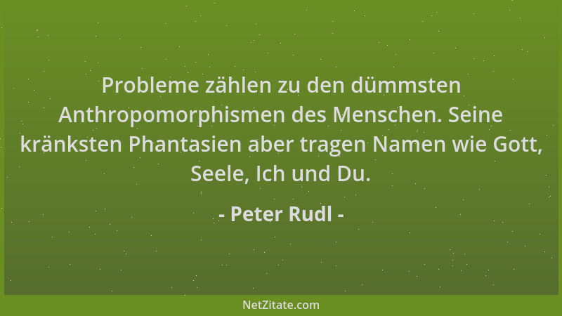 Peter Rudl - Probleme zählen zu den dümmsten Anthropomorphismen des Menschen. Seine kränksten Phantasien aber tragen Namen...