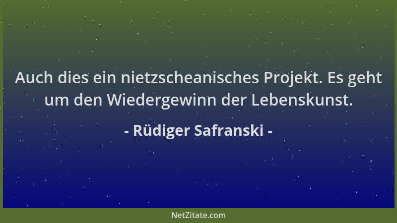 Rüdiger Safranski - Auch dies ein nietzscheanisches Projekt. Es geht um den Wiedergewinn der Lebenskunst....