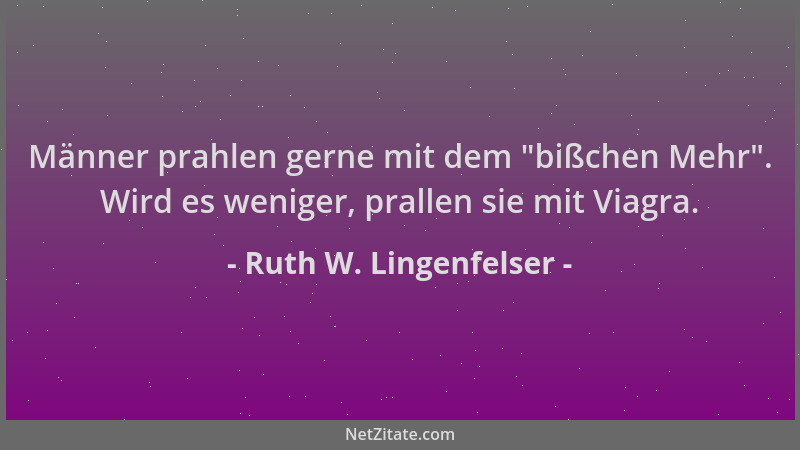 Ruth W. Lingenfelser - Männer prahlen gerne mit dem  "bißchen Mehr ". Wird es weniger, prallen sie mit Viagra....