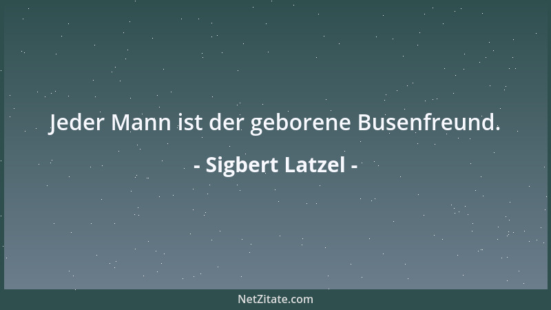 Sigbert Latzel - Ein Pessimist behält immer vor der Realität recht; ein Optimist vor dem Leben....