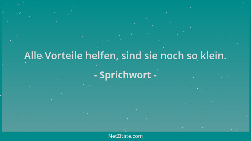 Sprichwort - Alle Vorteile helfen, sind sie noch so klein....