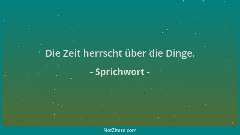 Sprichwort - Die Zeit herrscht über die Dinge....