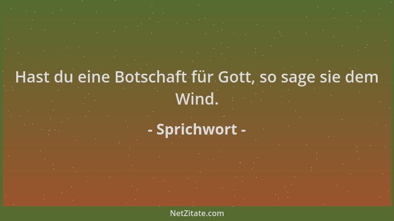 Sprichwort - Hast du eine Botschaft für Gott, so sage sie dem Wind....