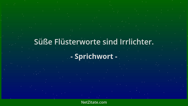 Sprichwort - Süße Flüsterworte sind Irrlichter....