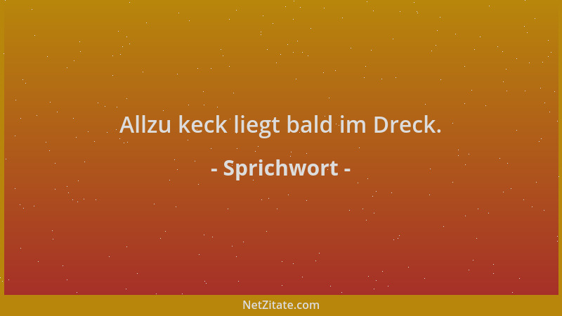 Sprichwort - Allzu keck liegt bald im Dreck....