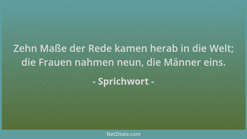 Sprichwort - Zehn Maße der Rede kamen herab in die Welt; die Frauen nahmen neun, die Männer eins....
