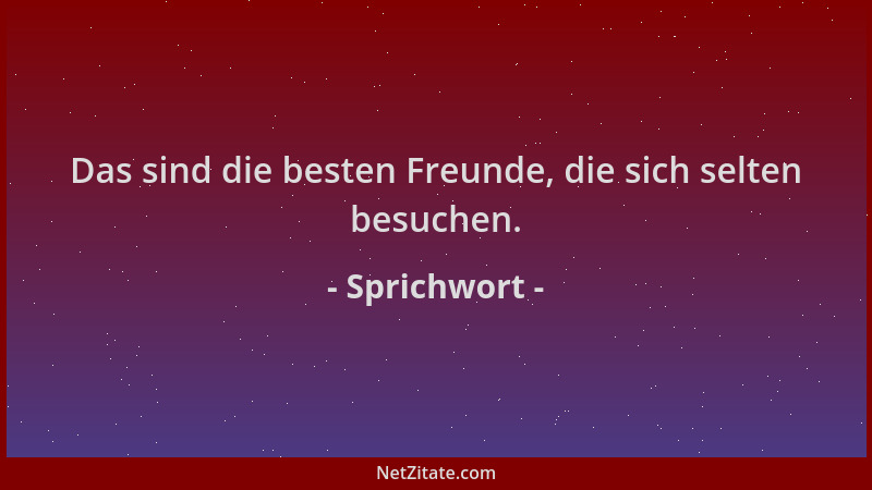 Sprichwort - Das sind die besten Freunde, die sich selten besuchen....