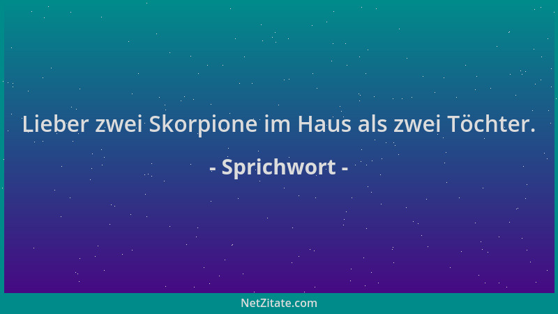 Sprichwort - Lieber zwei Skorpione im Haus als zwei Töchter....