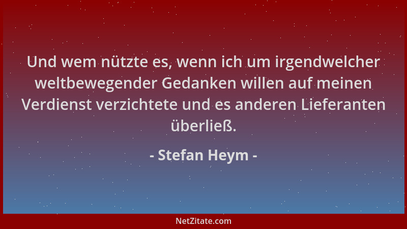 Stefan Heym - Und wem nützte es, wenn ich um irgendwelcher weltbewegender Gedanken willen auf meinen Verdienst verzichtete...
