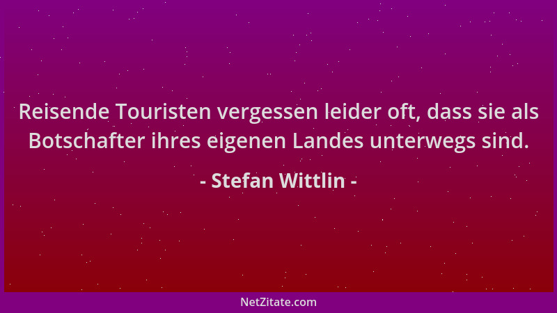 Stefan Wittlin - Reisende Touristen vergessen leider oft, dass sie als Botschafter ihres eigenen Landes unterwegs sind....
