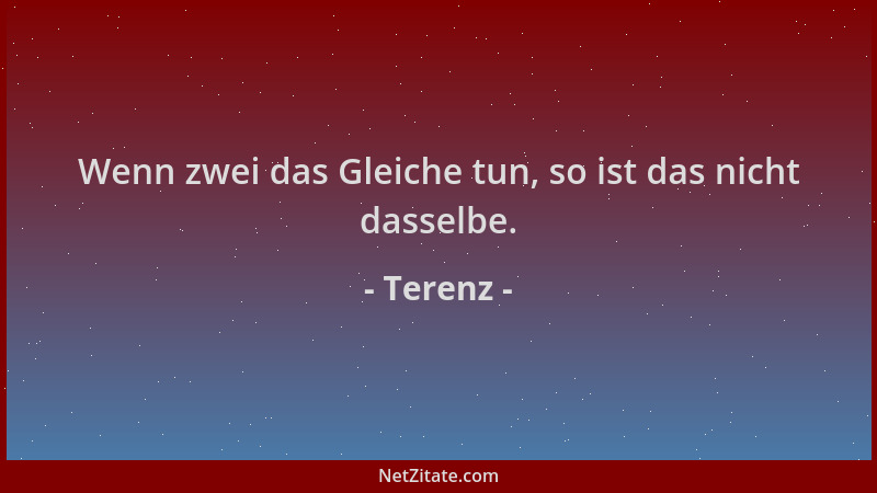 Terenz - Wenn zwei das Gleiche tun, so ist das nicht dasselbe....
