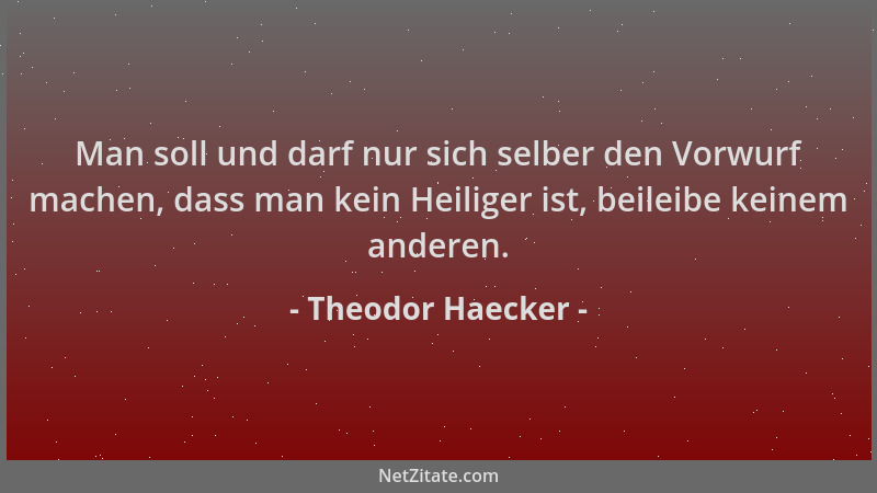 Theodor Haecker - Man soll und darf nur sich selber den Vorwurf machen, dass man kein Heiliger ist, beileibe keinem anderen...