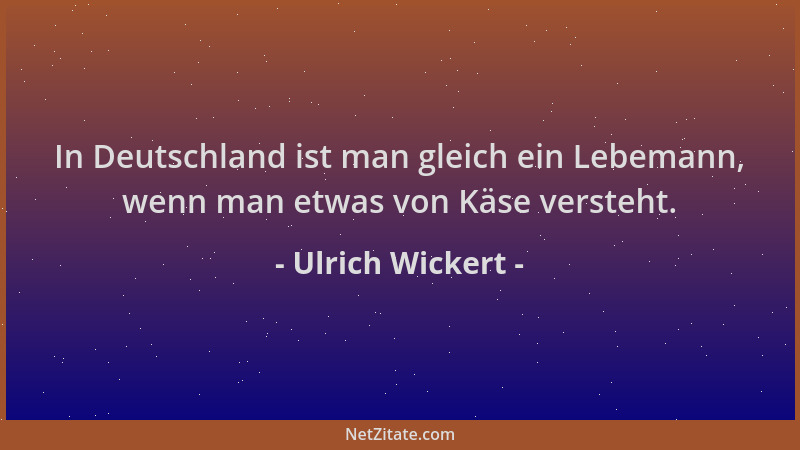 Ulrich Wickert - In Deutschland ist man gleich ein Lebemann, wenn man etwas von Käse versteht....