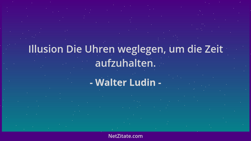 Walter Ludin - Illusion Die Uhren weglegen, um die Zeit aufzuhalten....