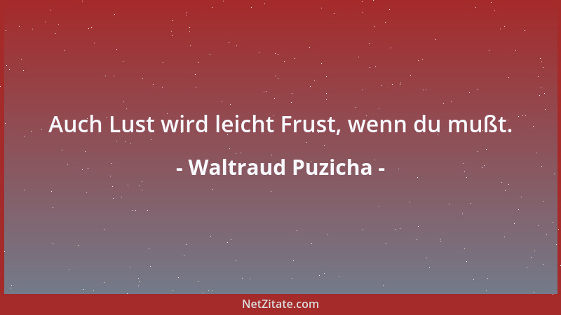 Waltraud Puzicha - Auch Lust wird leicht Frust, wenn du mußt....