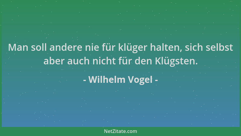 Wilhelm Vogel - Man soll andere nie für klüger halten, sich selbst aber auch nicht für den Klügsten....