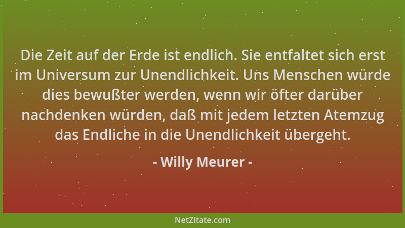 Willy Meurer - Die Zeit auf der Erde ist endlich. Sie entfaltet sich erst im Universum zur Unendlichkeit. Uns Menschen würd...