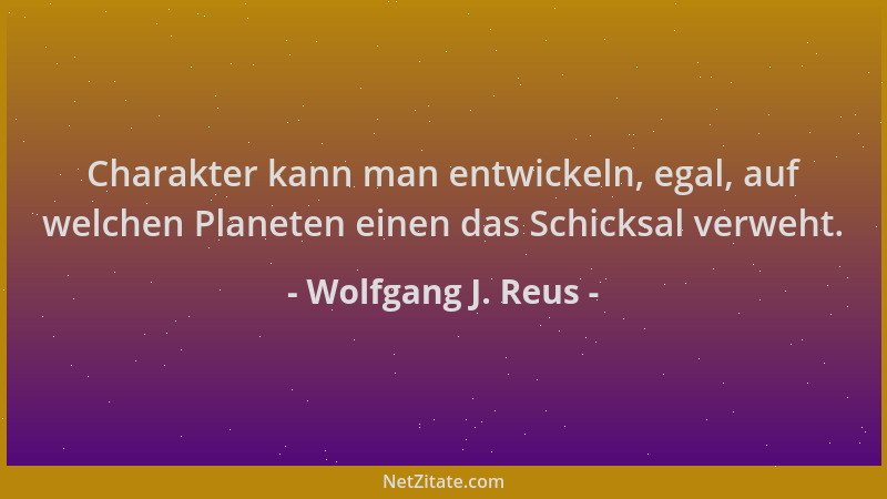 Wolfgang J. Reus - Charakter kann man entwickeln, egal, auf welchen Planeten einen das Schicksal verweht....