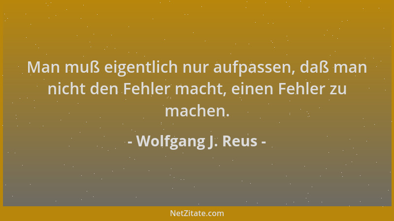 Wolfgang J. Reus - Man muß eigentlich nur aufpassen, daß man nicht den Fehler macht, einen Fehler zu machen....