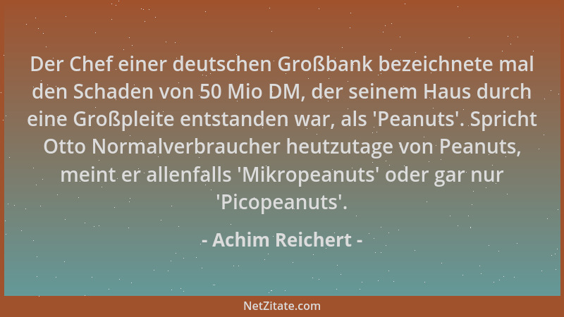Achim Reichert - Der Chef einer deutschen Großbank bezeichnete mal den Schaden von 50 Mio DM, der seinem Haus durch eine Gr...