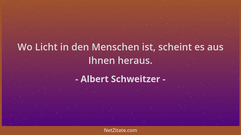 Albert Schweitzer - Wo Licht in den Menschen ist, scheint es aus Ihnen heraus....