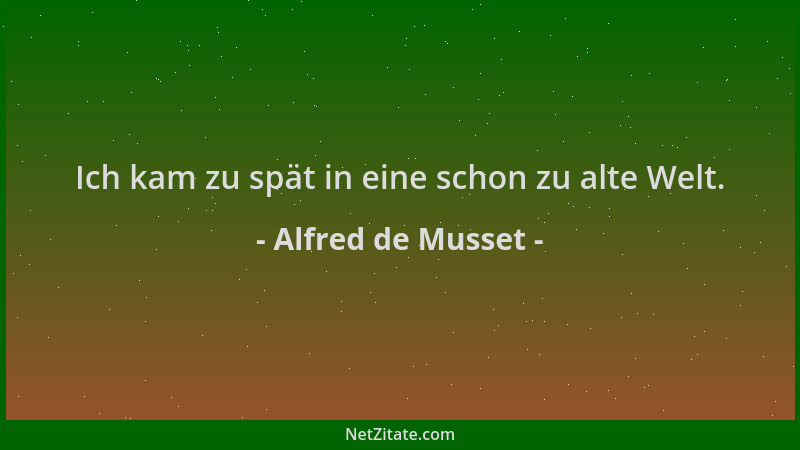 Alfred de Musset - Ich kam zu spät in eine schon zu alte Welt....