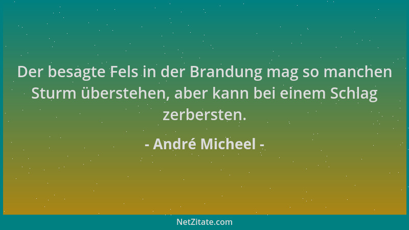 André Micheel - Der besagte Fels in der Brandung mag so manchen Sturm überstehen, aber kann bei einem Schlag zerbersten....
