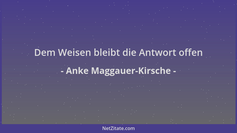 Anke Maggauer-Kirsche - Dem Weisen bleibt die Antwort offen...