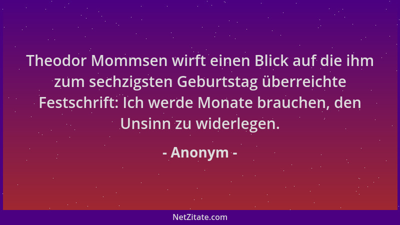 Anonym - Theodor Mommsen wirft einen Blick auf die ihm zum sechzigsten Geburtstag überreichte Festschrift: Ich werde Monate...