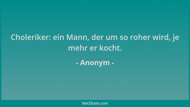 Anonym - Choleriker: ein Mann, der um so roher wird, je mehr er kocht....