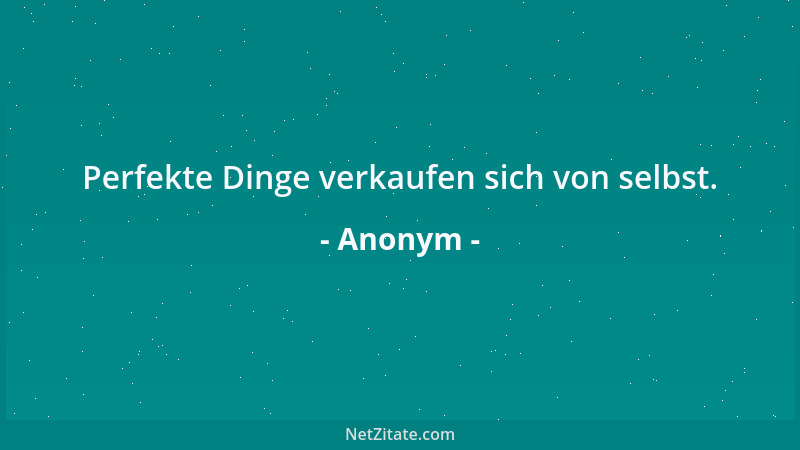 Anonym - Perfekte Dinge verkaufen sich von selbst....