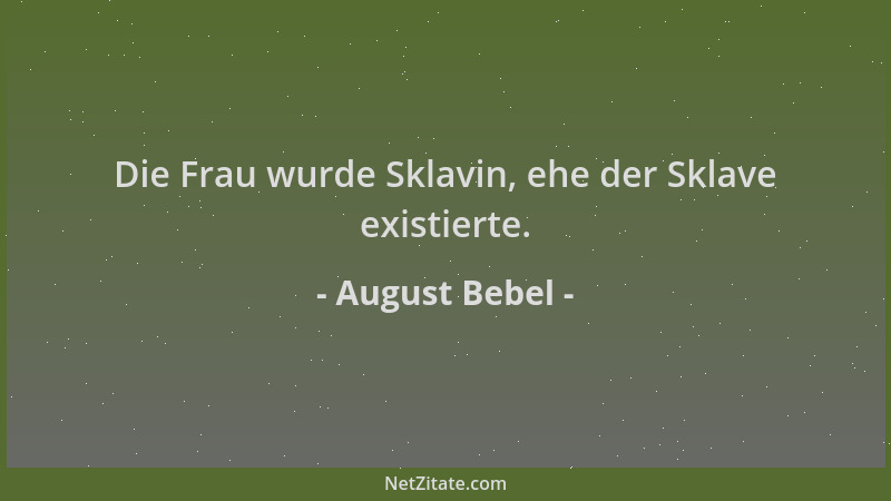 August Bebel - Die Frau wurde Sklavin, ehe der Sklave existierte....