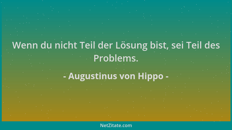 Augustinus von Hippo - Wenn du nicht Teil der Lösung bist, sei Teil des Problems....